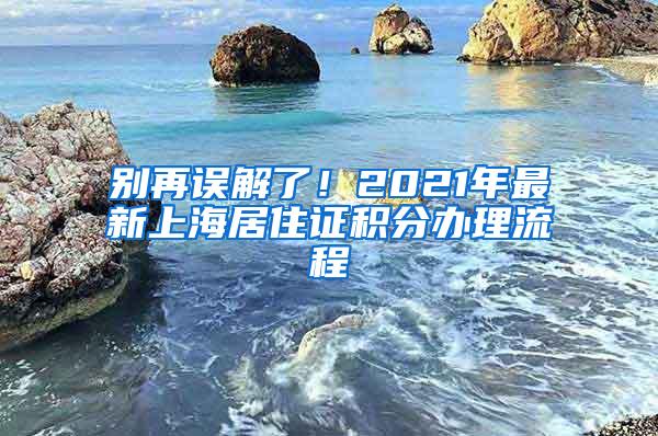 别再误解了！2021年最新上海居住证积分办理流程