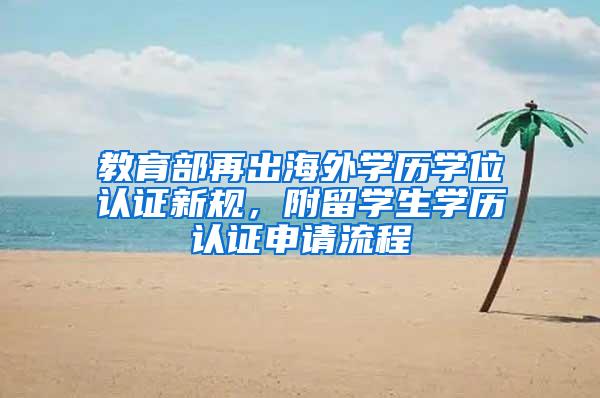教育部再出海外学历学位认证新规，附留学生学历认证申请流程