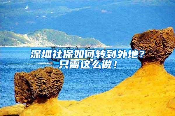 深圳社保如何转到外地？只需这么做！