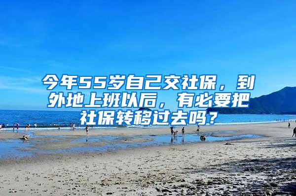 今年55岁自己交社保，到外地上班以后，有必要把社保转移过去吗？