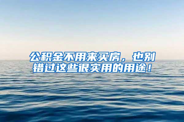 公积金不用来买房，也别错过这些很实用的用途！