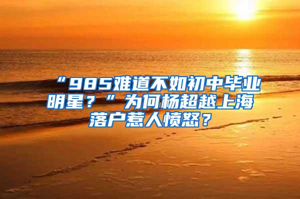 “985难道不如初中毕业明星？”为何杨超越上海落户惹人愤怒？
