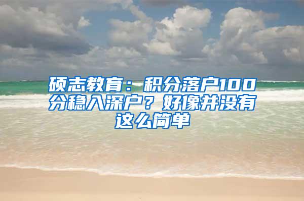 硕志教育：积分落户100分稳入深户？好像并没有这么简单