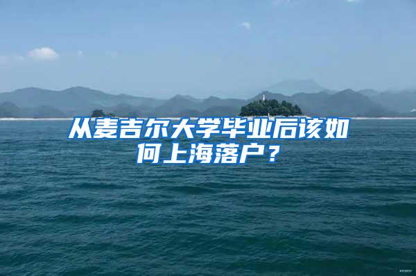 从麦吉尔大学毕业后该如何上海落户？