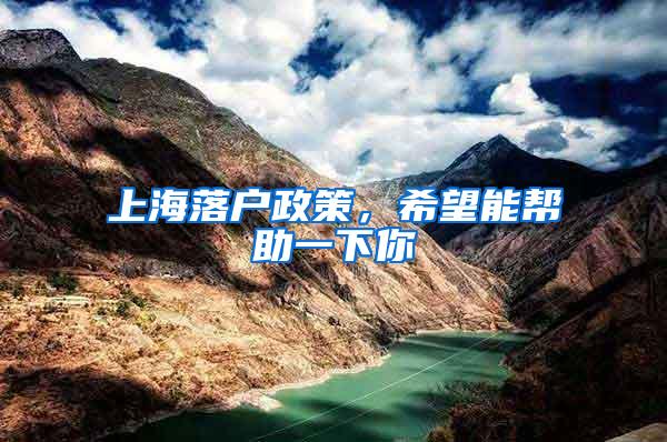 上海落户政策，希望能帮助一下你