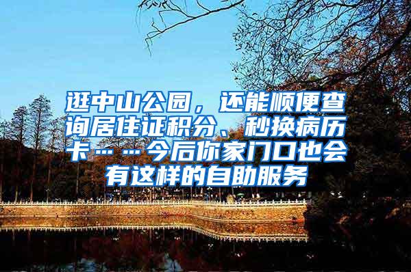 逛中山公园，还能顺便查询居住证积分、秒换病历卡……今后你家门口也会有这样的自助服务