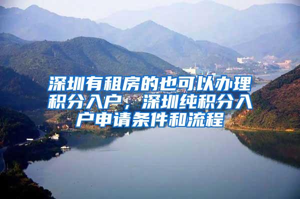 深圳有租房的也可以办理积分入户，深圳纯积分入户申请条件和流程