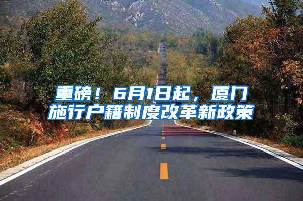重磅！6月1日起，厦门施行户籍制度改革新政策