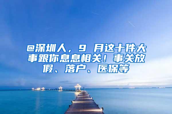 @深圳人，9 月这十件大事跟你息息相关！事关放假、落户、医保等