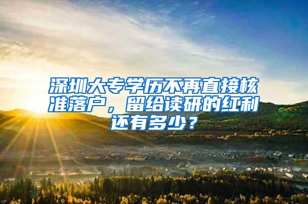 深圳大专学历不再直接核准落户，留给读研的红利还有多少？