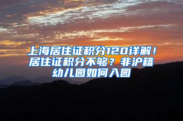 上海居住证积分120详解！居住证积分不够？非沪籍幼儿园如何入园