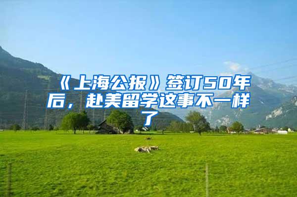《上海公报》签订50年后，赴美留学这事不一样了