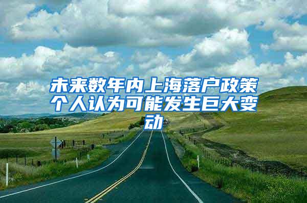 未来数年内上海落户政策个人认为可能发生巨大变动