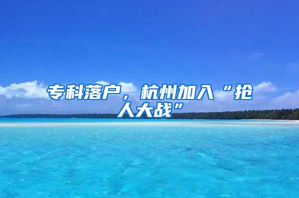 专科落户，杭州加入“抢人大战”
