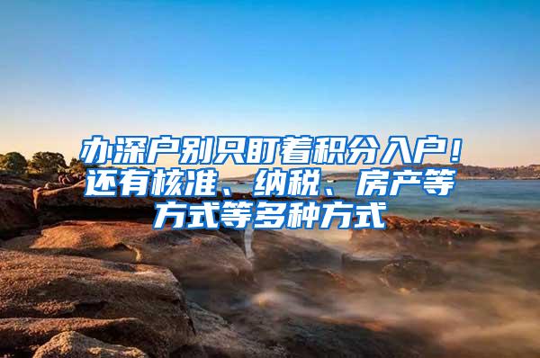 办深户别只盯着积分入户！还有核准、纳税、房产等方式等多种方式