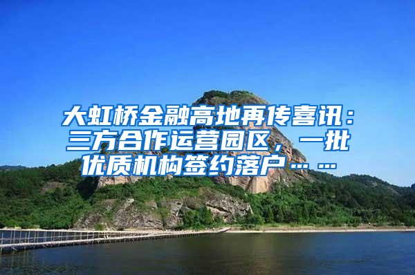 大虹桥金融高地再传喜讯：三方合作运营园区，一批优质机构签约落户……