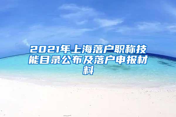 2021年上海落户职称技能目录公布及落户申报材料