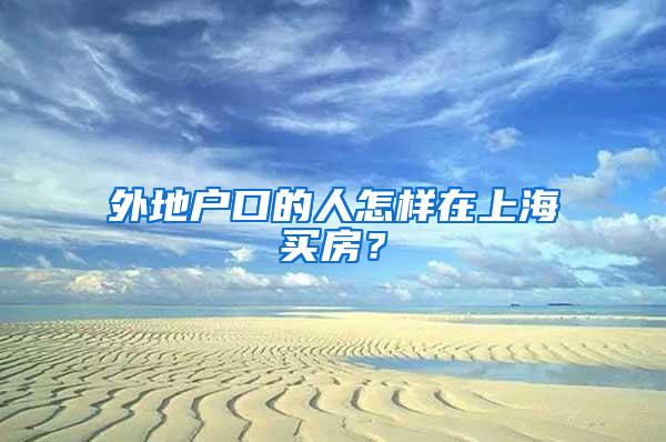 外地户口的人怎样在上海买房？