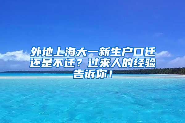 外地上海大一新生户口迁还是不迁？过来人的经验告诉你！