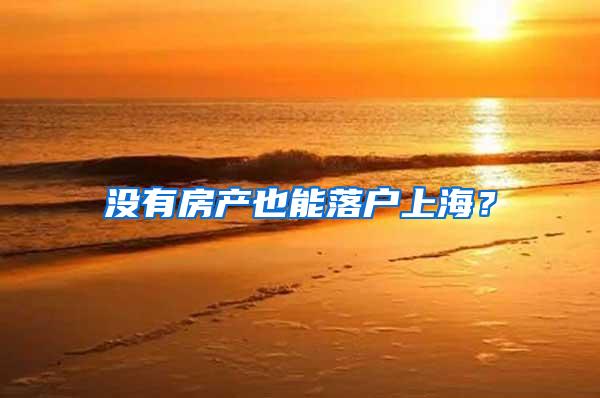 没有房产也能落户上海？