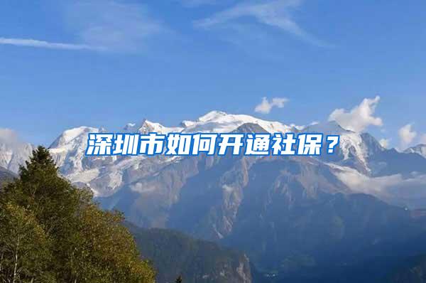 深圳市如何开通社保？
