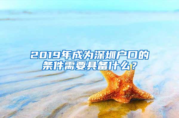 2019年成为深圳户口的条件需要具备什么？