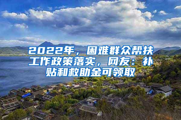 2022年，困难群众帮扶工作政策落实，网友：补贴和救助金可领取