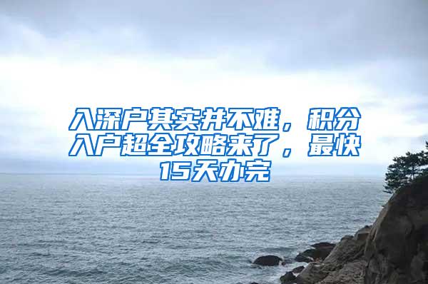 入深户其实并不难，积分入户超全攻略来了，最快15天办完