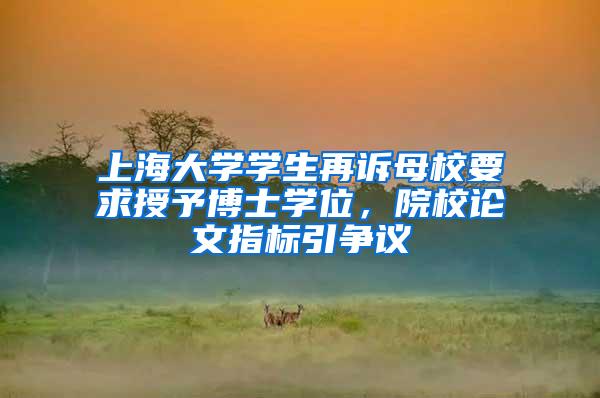 上海大学学生再诉母校要求授予博士学位，院校论文指标引争议