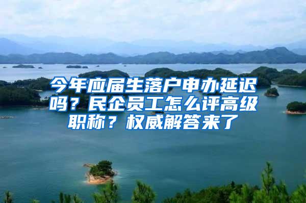 今年应届生落户申办延迟吗？民企员工怎么评高级职称？权威解答来了
