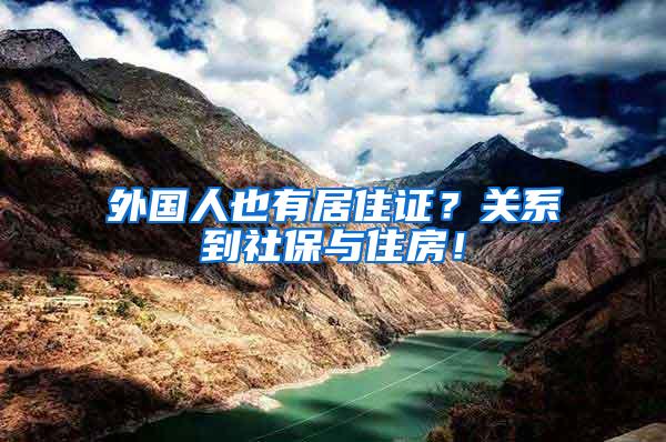 外国人也有居住证？关系到社保与住房！