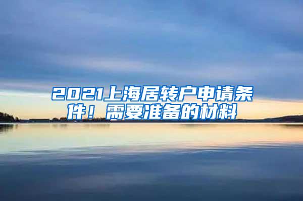 2021上海居转户申请条件！需要准备的材料