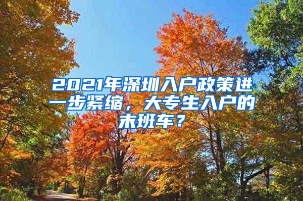 2021年深圳入户政策进一步紧缩，大专生入户的末班车？