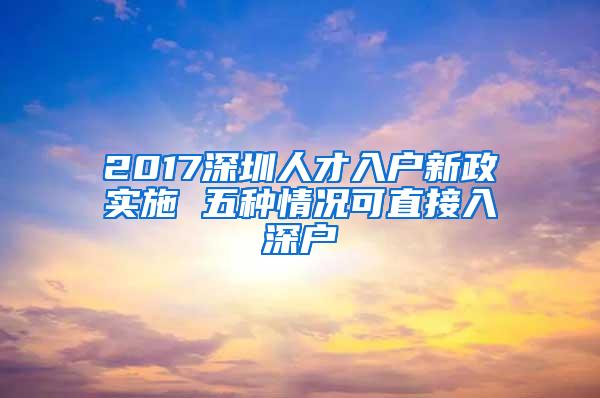 2017深圳人才入户新政实施 五种情况可直接入深户