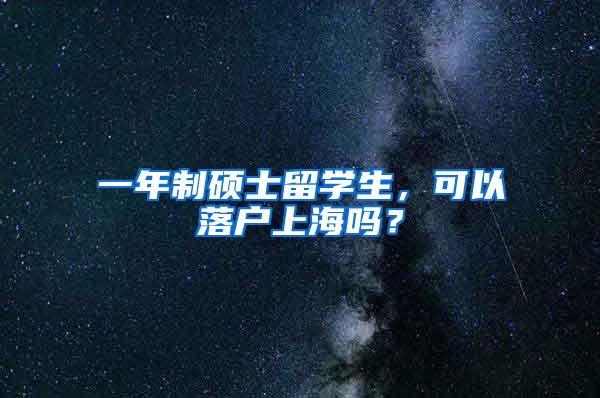 一年制硕士留学生，可以落户上海吗？