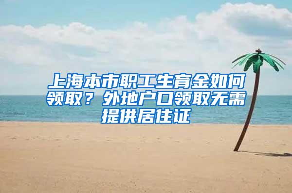 上海本市职工生育金如何领取？外地户口领取无需提供居住证