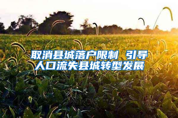 取消县城落户限制 引导人口流失县城转型发展