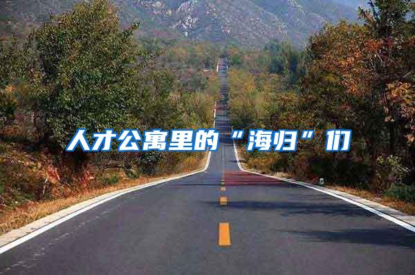 人才公寓里的“海归”们