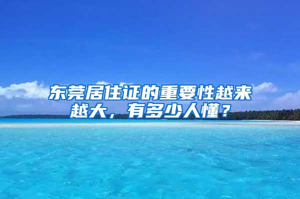 东莞居住证的重要性越来越大，有多少人懂？