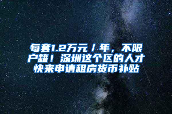 每套1.2万元／年，不限户籍！深圳这个区的人才快来申请租房货币补贴