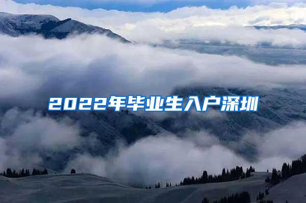 2022年毕业生入户深圳