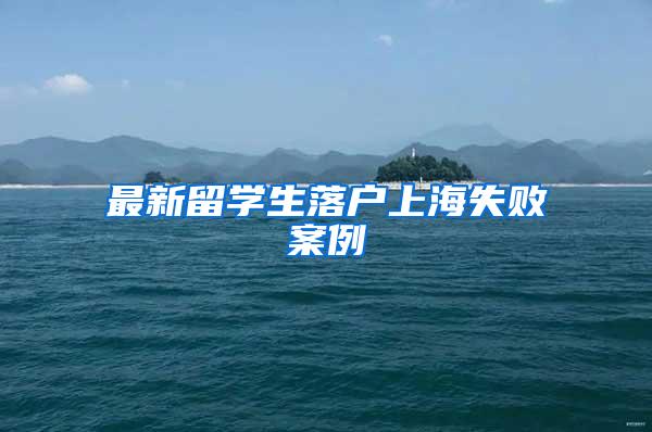最新留学生落户上海失败案例