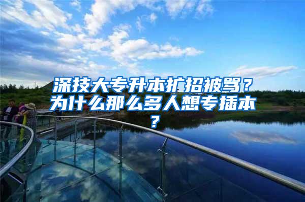 深技大专升本扩招被骂？为什么那么多人想专插本？