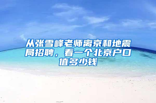 从张雪峰老师离京和地震局招聘，看一个北京户口值多少钱