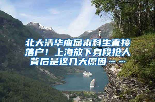 北大清华应届本科生直接落户！上海放下身段抢人背后是这几大原因……