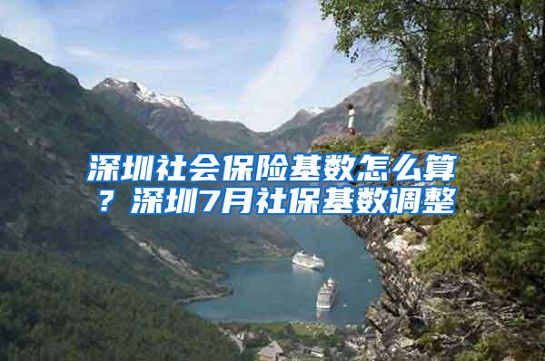 深圳社会保险基数怎么算？深圳7月社保基数调整