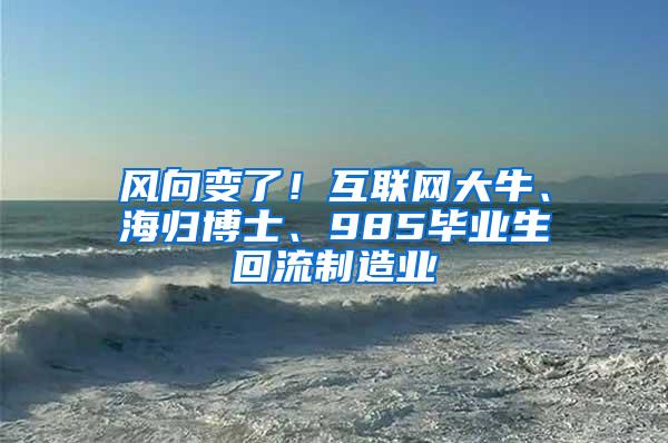 风向变了！互联网大牛、海归博士、985毕业生回流制造业