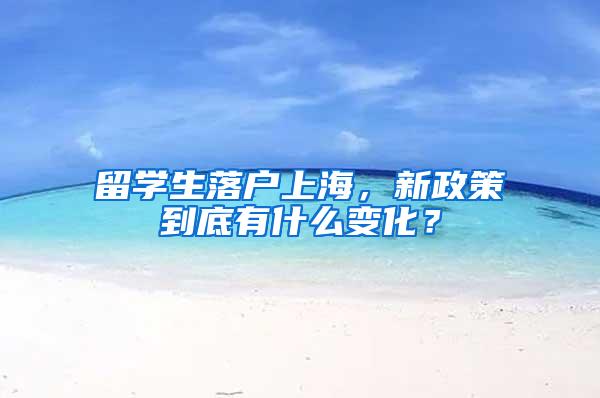 留学生落户上海，新政策到底有什么变化？