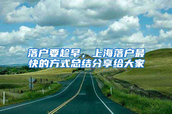 落户要趁早，上海落户最快的方式总结分享给大家