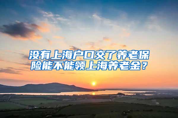 没有上海户口交了养老保险能不能领上海养老金？
